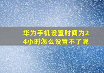 华为手机设置时间为24小时怎么设置不了呢