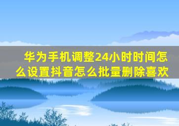 华为手机调整24小时时间怎么设置抖音怎么批量删除喜欢