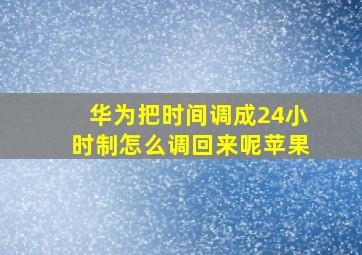 华为把时间调成24小时制怎么调回来呢苹果