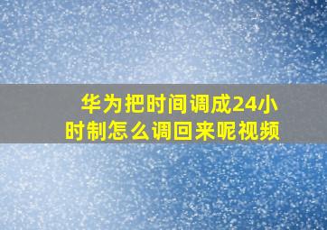 华为把时间调成24小时制怎么调回来呢视频