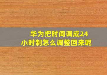 华为把时间调成24小时制怎么调整回来呢