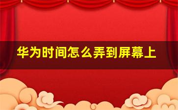 华为时间怎么弄到屏幕上