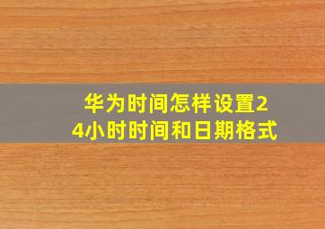 华为时间怎样设置24小时时间和日期格式