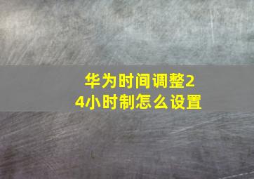 华为时间调整24小时制怎么设置