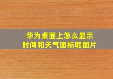 华为桌面上怎么显示时间和天气图标呢图片