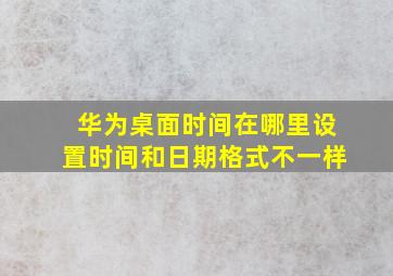 华为桌面时间在哪里设置时间和日期格式不一样