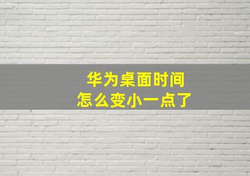 华为桌面时间怎么变小一点了