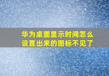 华为桌面显示时间怎么设置出来的图标不见了