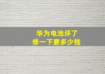 华为电池坏了修一下要多少钱