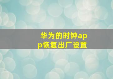 华为的时钟app恢复出厂设置