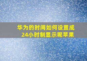 华为的时间如何设置成24小时制显示呢苹果