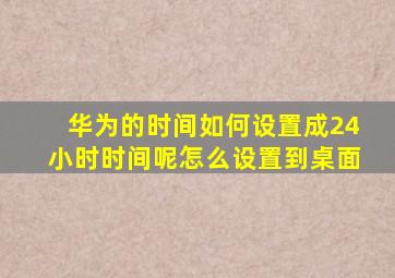 华为的时间如何设置成24小时时间呢怎么设置到桌面