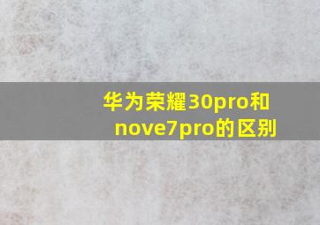 华为荣耀30pro和nove7pro的区别