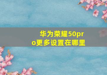 华为荣耀50pro更多设置在哪里