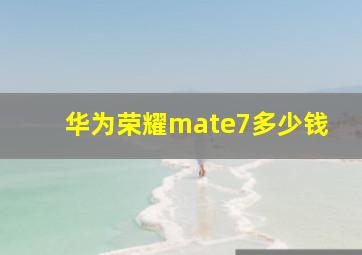 华为荣耀mate7多少钱