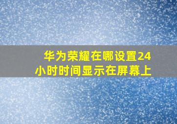 华为荣耀在哪设置24小时时间显示在屏幕上