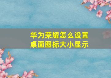 华为荣耀怎么设置桌面图标大小显示