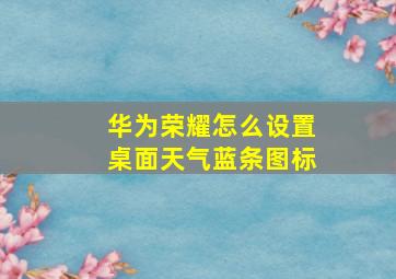 华为荣耀怎么设置桌面天气蓝条图标