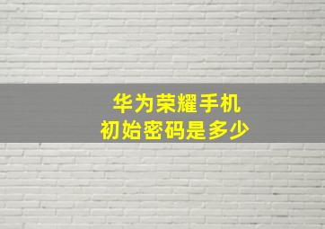 华为荣耀手机初始密码是多少