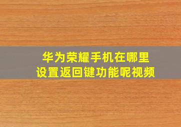 华为荣耀手机在哪里设置返回键功能呢视频