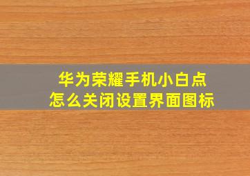 华为荣耀手机小白点怎么关闭设置界面图标