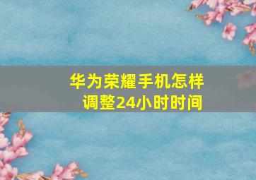 华为荣耀手机怎样调整24小时时间