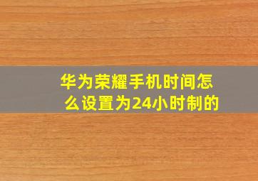 华为荣耀手机时间怎么设置为24小时制的