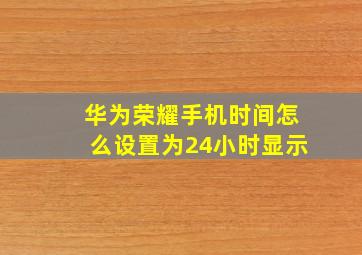 华为荣耀手机时间怎么设置为24小时显示