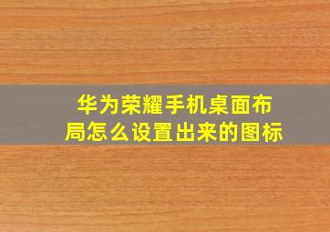 华为荣耀手机桌面布局怎么设置出来的图标