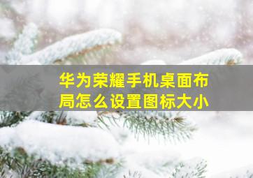 华为荣耀手机桌面布局怎么设置图标大小