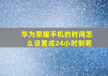 华为荣耀手机的时间怎么设置成24小时制呢