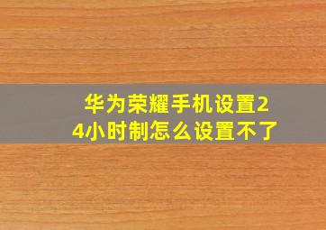 华为荣耀手机设置24小时制怎么设置不了