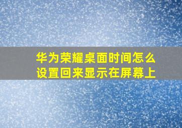 华为荣耀桌面时间怎么设置回来显示在屏幕上