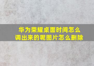 华为荣耀桌面时间怎么调出来的呢图片怎么删除