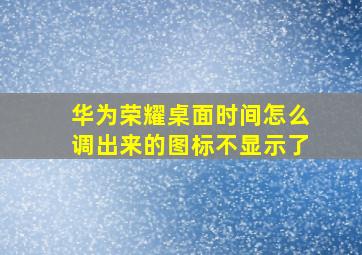 华为荣耀桌面时间怎么调出来的图标不显示了