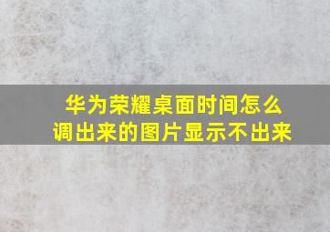 华为荣耀桌面时间怎么调出来的图片显示不出来