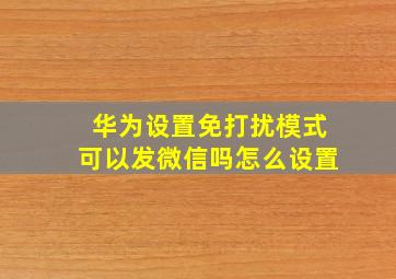 华为设置免打扰模式可以发微信吗怎么设置