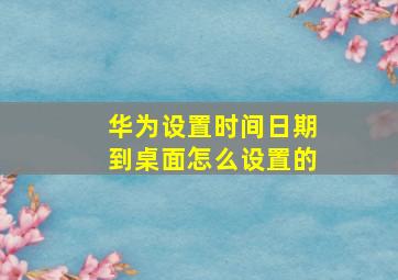 华为设置时间日期到桌面怎么设置的