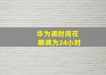 华为调时间在哪调为24小时