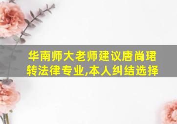 华南师大老师建议唐尚珺转法律专业,本人纠结选择