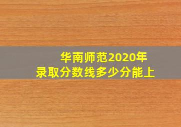 华南师范2020年录取分数线多少分能上