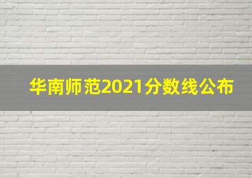 华南师范2021分数线公布