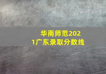 华南师范2021广东录取分数线