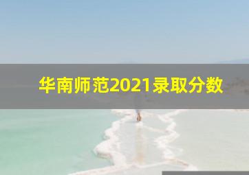 华南师范2021录取分数