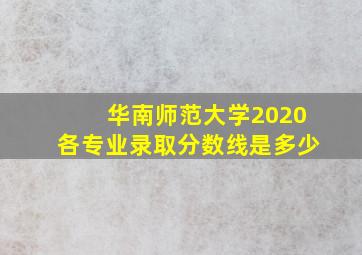 华南师范大学2020各专业录取分数线是多少