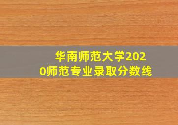 华南师范大学2020师范专业录取分数线