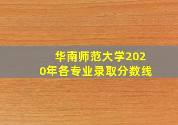 华南师范大学2020年各专业录取分数线