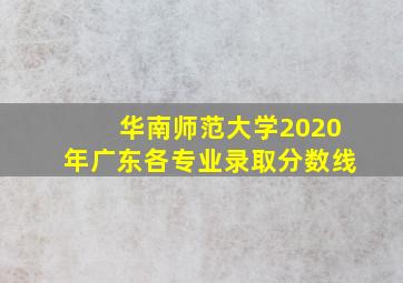 华南师范大学2020年广东各专业录取分数线