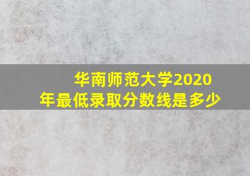 华南师范大学2020年最低录取分数线是多少