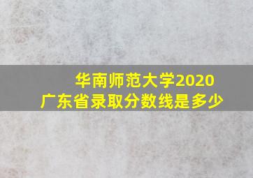 华南师范大学2020广东省录取分数线是多少